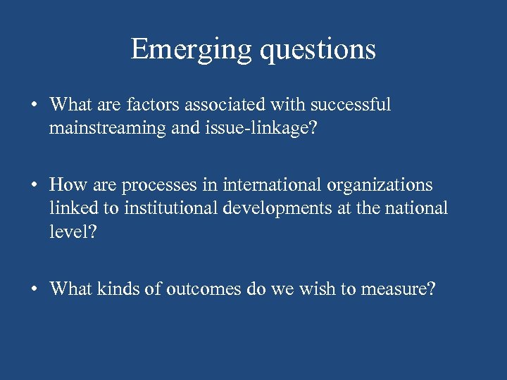 Emerging questions • What are factors associated with successful mainstreaming and issue-linkage? • How