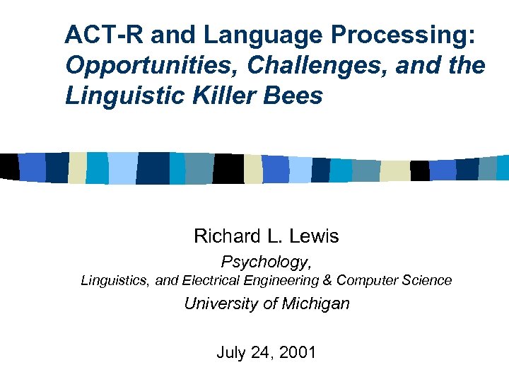 ACT-R and Language Processing: Opportunities, Challenges, and the Linguistic Killer Bees Richard L. Lewis
