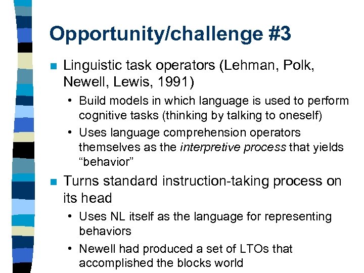 Opportunity/challenge #3 n Linguistic task operators (Lehman, Polk, Newell, Lewis, 1991) • Build models