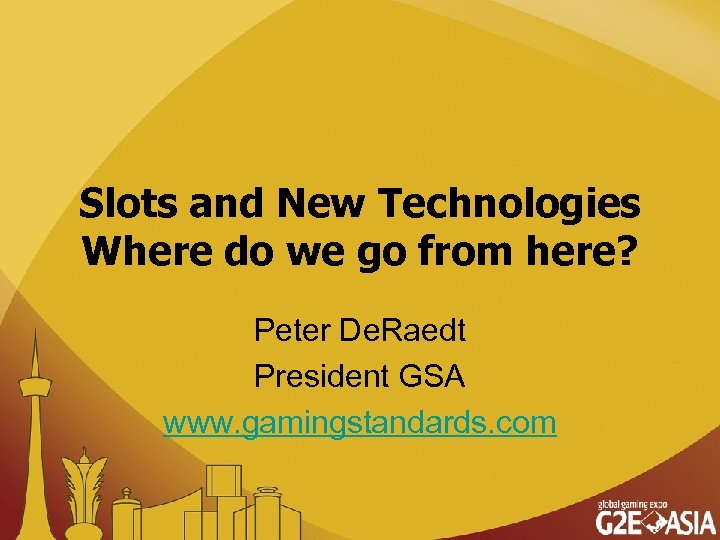 Slots and New Technologies Where do we go from here? Peter De. Raedt President