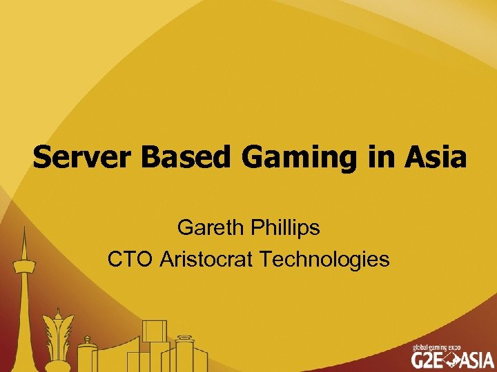 Server Based Gaming in Asia Gareth Phillips CTO Aristocrat Technologies 