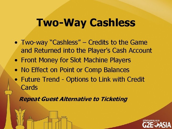 Two-Way Cashless • Two-way “Cashless” – Credits to the Game and Returned into the