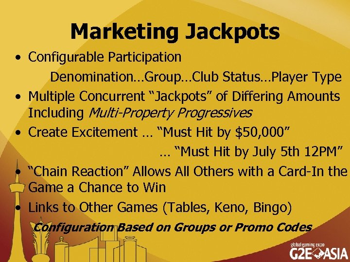 Marketing Jackpots • Configurable Participation Denomination…Group…Club Status…Player Type • Multiple Concurrent “Jackpots” of Differing