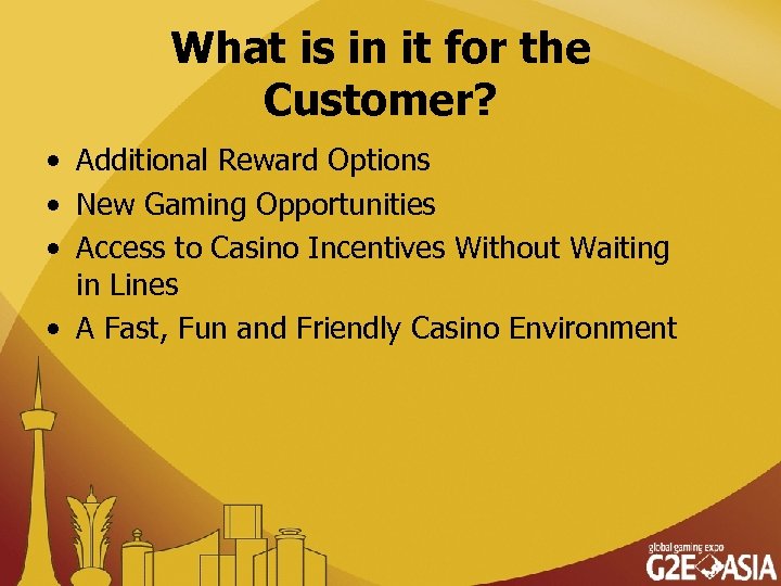 What is in it for the Customer? • Additional Reward Options • New Gaming