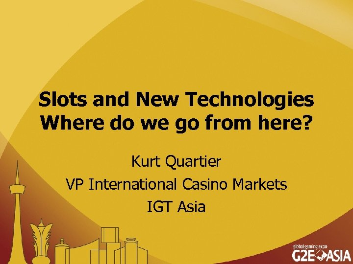 Slots and New Technologies Where do we go from here? Kurt Quartier VP International