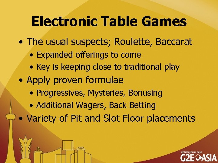 Electronic Table Games • The usual suspects; Roulette, Baccarat • Expanded offerings to come