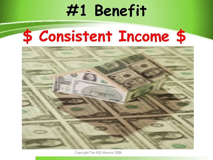 #1 Benefit $ Consistent Income $ Copyright The REO Mentor 2009 
