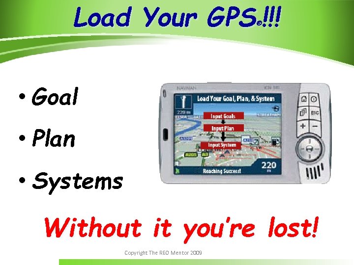 Load Your GPS !!! ® • Goal • Plan • Systems Without it you’re