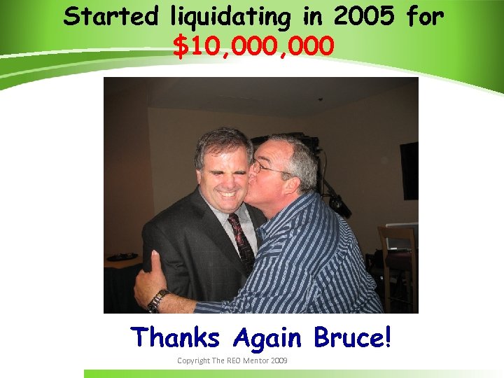 Started liquidating in 2005 for $10, 000 Thanks Again Bruce! Copyright The REO Mentor