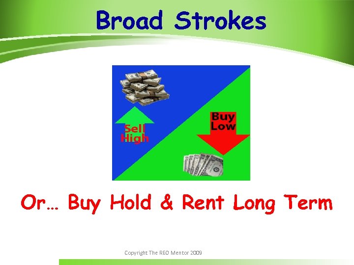 Broad Strokes Or… Buy Hold & Rent Long Term Copyright The REO Mentor 2009