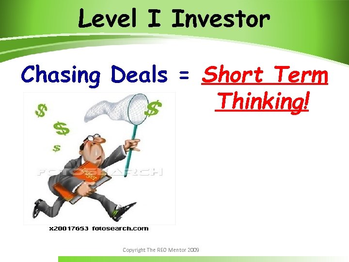 Level I Investor Chasing Deals = Short Term Thinking! Copyright The REO Mentor 2009