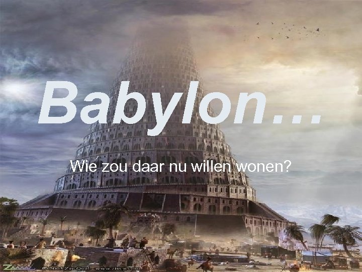 Babylon… Wie zou daar nu willen wonen? 