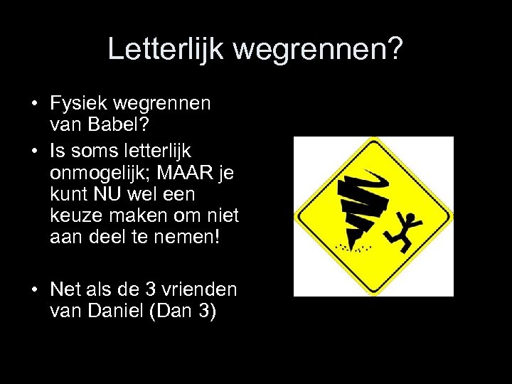 Letterlijk wegrennen? • Fysiek wegrennen van Babel? • Is soms letterlijk onmogelijk; MAAR je