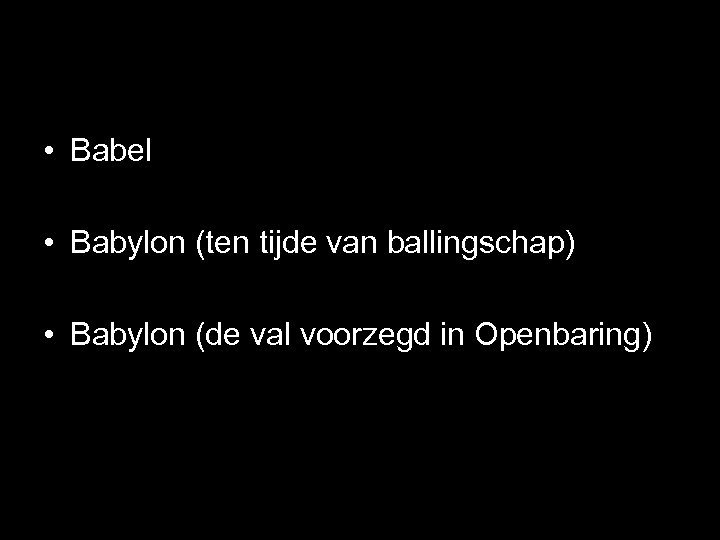  • Babel • Babylon (ten tijde van ballingschap) • Babylon (de val voorzegd