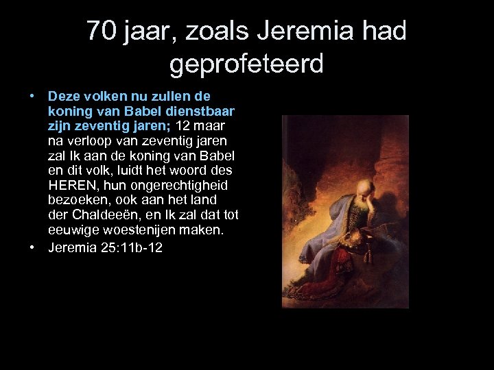 70 jaar, zoals Jeremia had geprofeteerd • Deze volken nu zullen de koning van