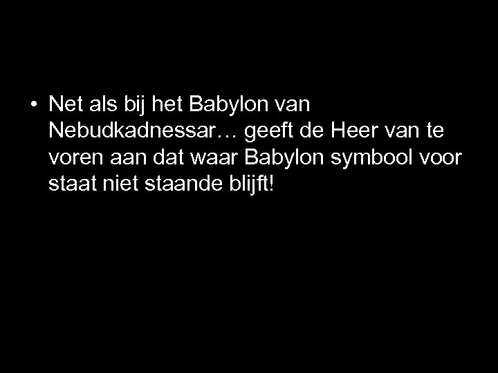  • Net als bij het Babylon van Nebudkadnessar… geeft de Heer van te