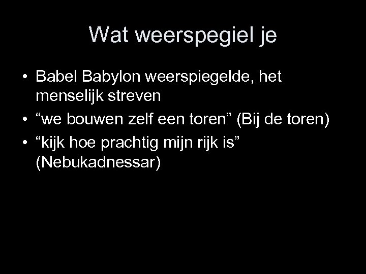 Wat weerspegiel je • Babel Babylon weerspiegelde, het menselijk streven • “we bouwen zelf