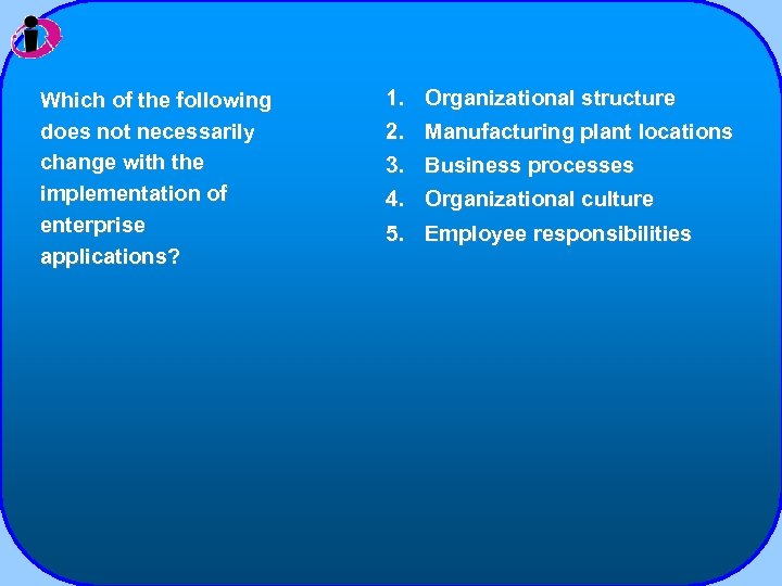 Which of the following does not necessarily change with the implementation of enterprise applications?