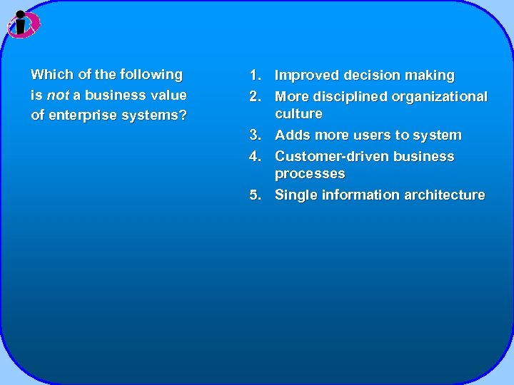 Which of the following is not a business value of enterprise systems? 1. Improved