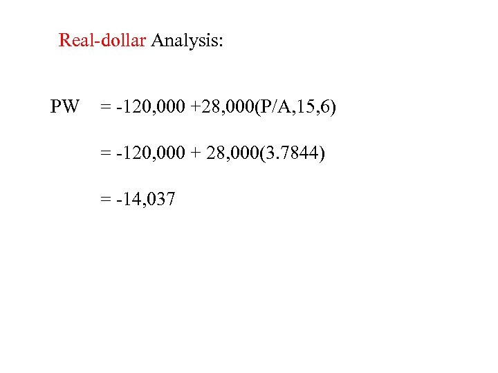 Real-dollar Analysis: PW = -120, 000 +28, 000(P/A, 15, 6) = -120, 000 +