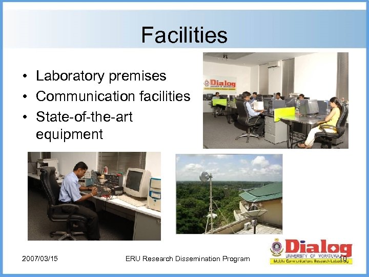Facilities • Laboratory premises • Communication facilities • State-of-the-art equipment 2007/03/15 ERU Research Dissemination