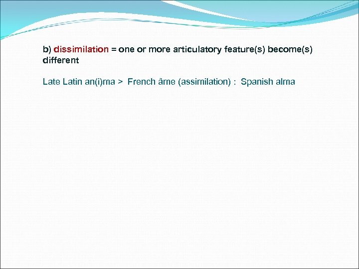 b) dissimilation = one or more articulatory feature(s) become(s) different Late Latin an(i)ma >
