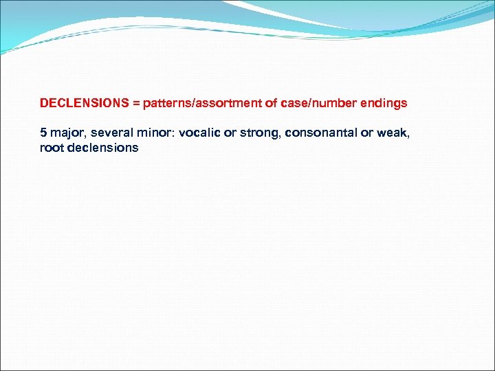 DECLENSIONS = patterns/assortment of case/number endings 5 major, several minor: vocalic or strong, consonantal