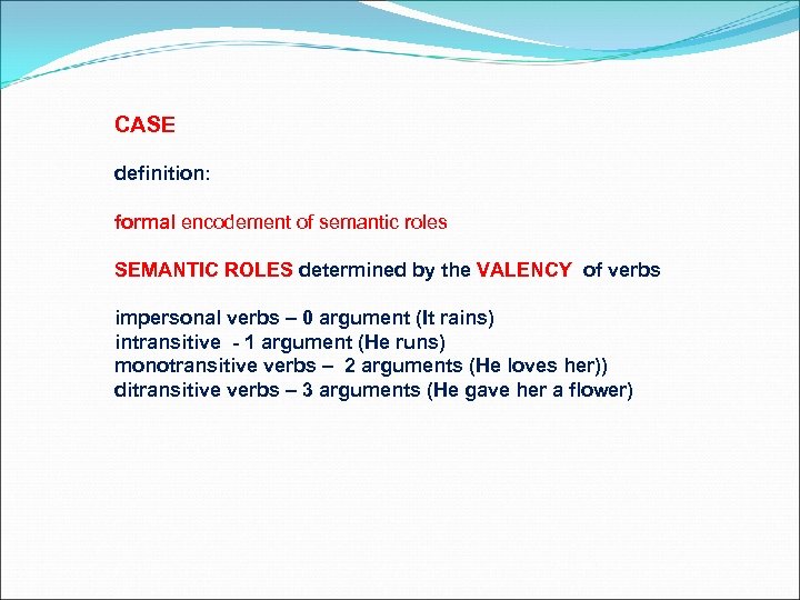 CASE definition: formal encodement of semantic roles SEMANTIC ROLES determined by the VALENCY of