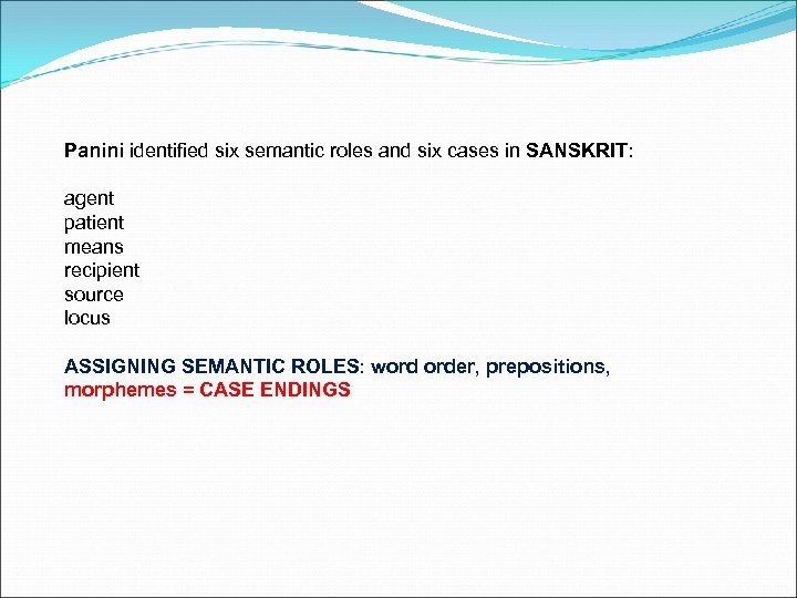 Panini identified six semantic roles and six cases in SANSKRIT: agent patient means recipient
