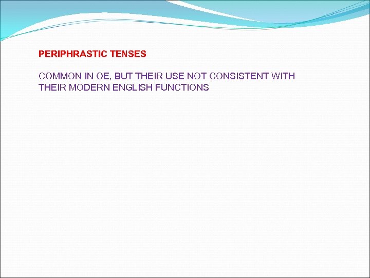 PERIPHRASTIC TENSES COMMON IN OE, BUT THEIR USE NOT CONSISTENT WITH THEIR MODERN ENGLISH