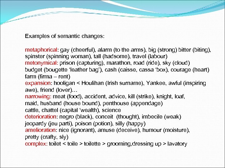 Examples of semantic changes: metaphorical: gay (cheerful), alarm (to the arms), big (strong) bitter