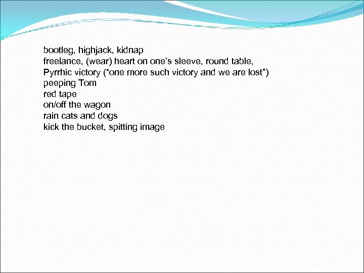 bootleg, highjack, kidnap freelance, (wear) heart on one’s sleeve, round table, Pyrrhic victory (“one