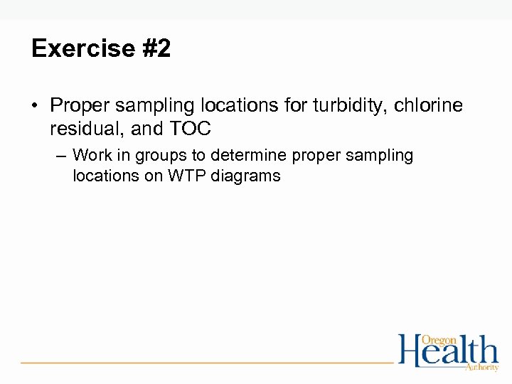 Exercise #2 • Proper sampling locations for turbidity, chlorine residual, and TOC – Work