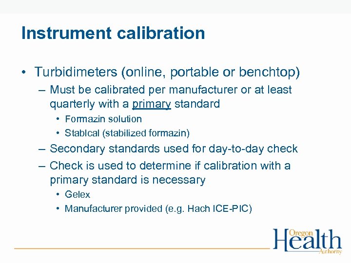 Instrument calibration • Turbidimeters (online, portable or benchtop) – Must be calibrated per manufacturer