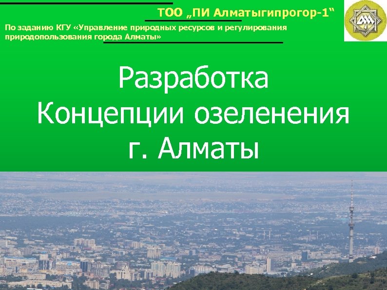 ТОО „ПИ Алматыгипрогор-1“ По заданию КГУ «Управление природных ресурсов и регулирования природопользования города Алматы»