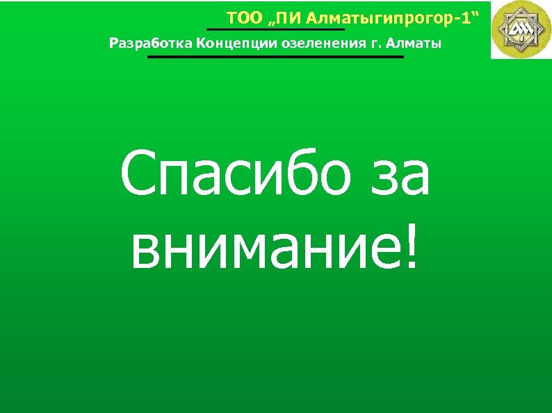 ТОО „ПИ Алматыгипрогор-1“ Разработка Концепции озеленения г. Алматы Спасибо за внимание! 