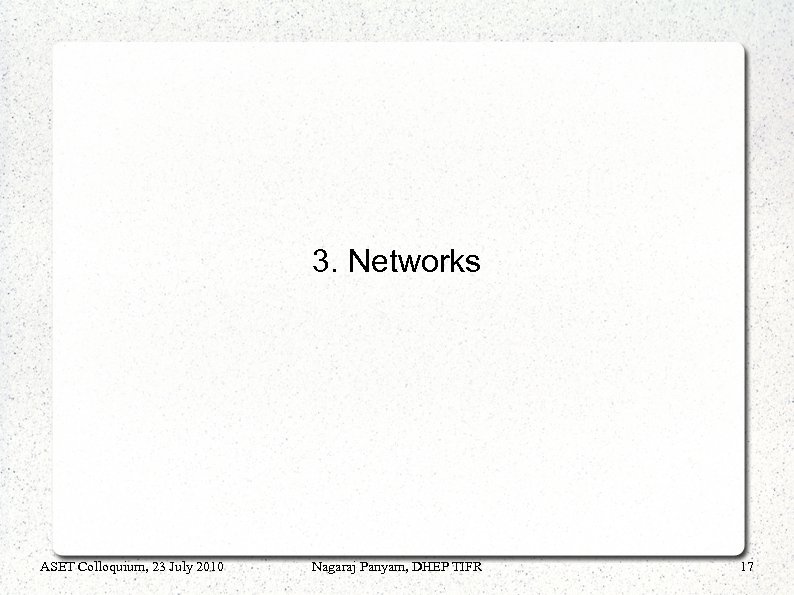 3. Networks ASET Colloquium, 23 July 2010 Nagaraj Panyam, DHEP TIFR 17 