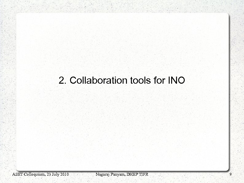 2. Collaboration tools for INO ASET Colloquium, 23 July 2010 Nagaraj Panyam, DHEP TIFR