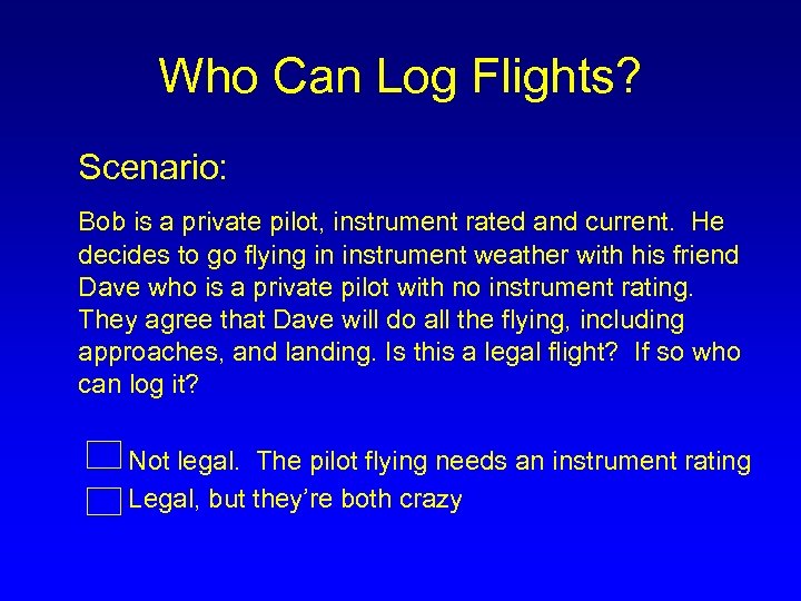 Who Can Log Flights? Scenario: Bob is a private pilot, instrument rated and current.