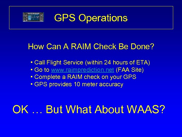 GPS Operations How Can A RAIM Check Be Done? • Call Flight Service (within