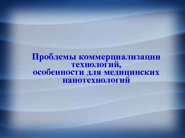 Проблемы коммерциализации технологий, особенности для медицинских нанотехнологий 
