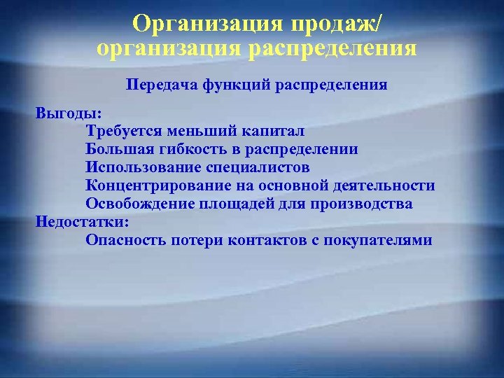 Организация продаж/ организация распределения Передача функций распределения Выгоды: Требуется меньший капитал Большая гибкость в