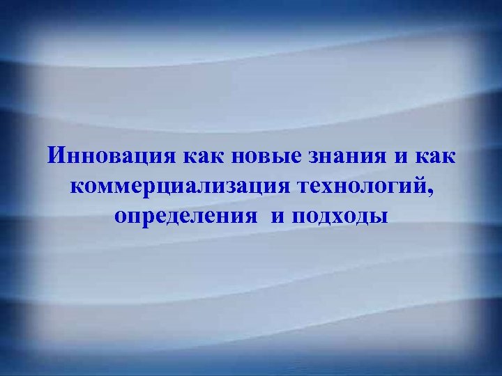 Инновация как новые знания и как коммерциализация технологий, определения и подходы 