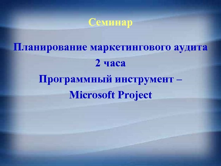 Семинар Планирование маркетингового аудита 2 часа Программный инструмент – Microsoft Project 