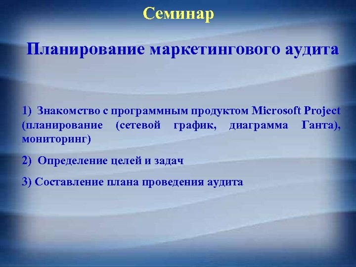 Семинар Планирование маркетингового аудита 1) Знакомство с программным продуктом Microsoft Project (планирование (сетевой график,