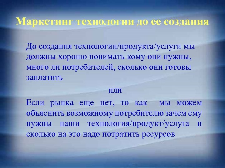 Маркетинг технологии до ее создания До создания технологии/продукта/услуги мы должны хорошо понимать кому они
