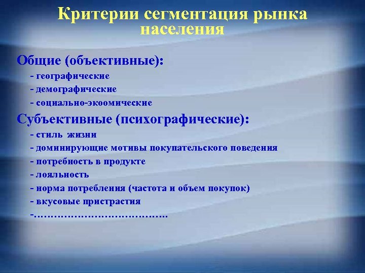 Критерии сегментация рынка населения Общие (объективные): - географические - демографические - социально-экоомические Субъективные (психографические):