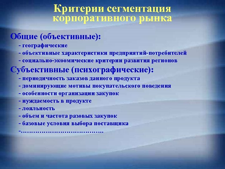 Критерии сегментация корпоративного рынка Общие (объективные): - географические - объективные характеристики предприятий-потребителей - социально-экоомические