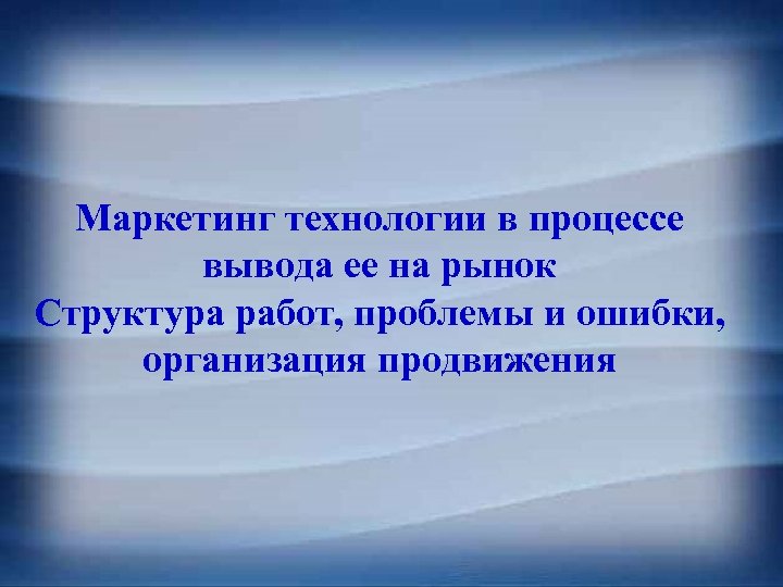 Маркетинг технологии в процессе вывода ее на рынок Структура работ, проблемы и ошибки, организация