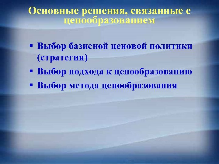 Основные решения, связанные с ценообразованием § Выбор базисной ценовой политики (стратегии) § Выбор подхода
